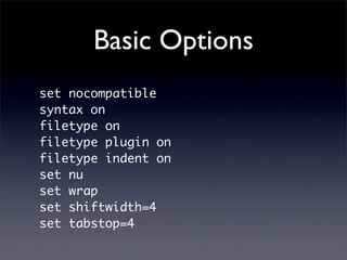 Basic Options
set nocompatible
syntax on
filetype on
filetype plugin on
filetype indent on
set nu
set wrap
set shiftwidth=4
set tabstop=4
 