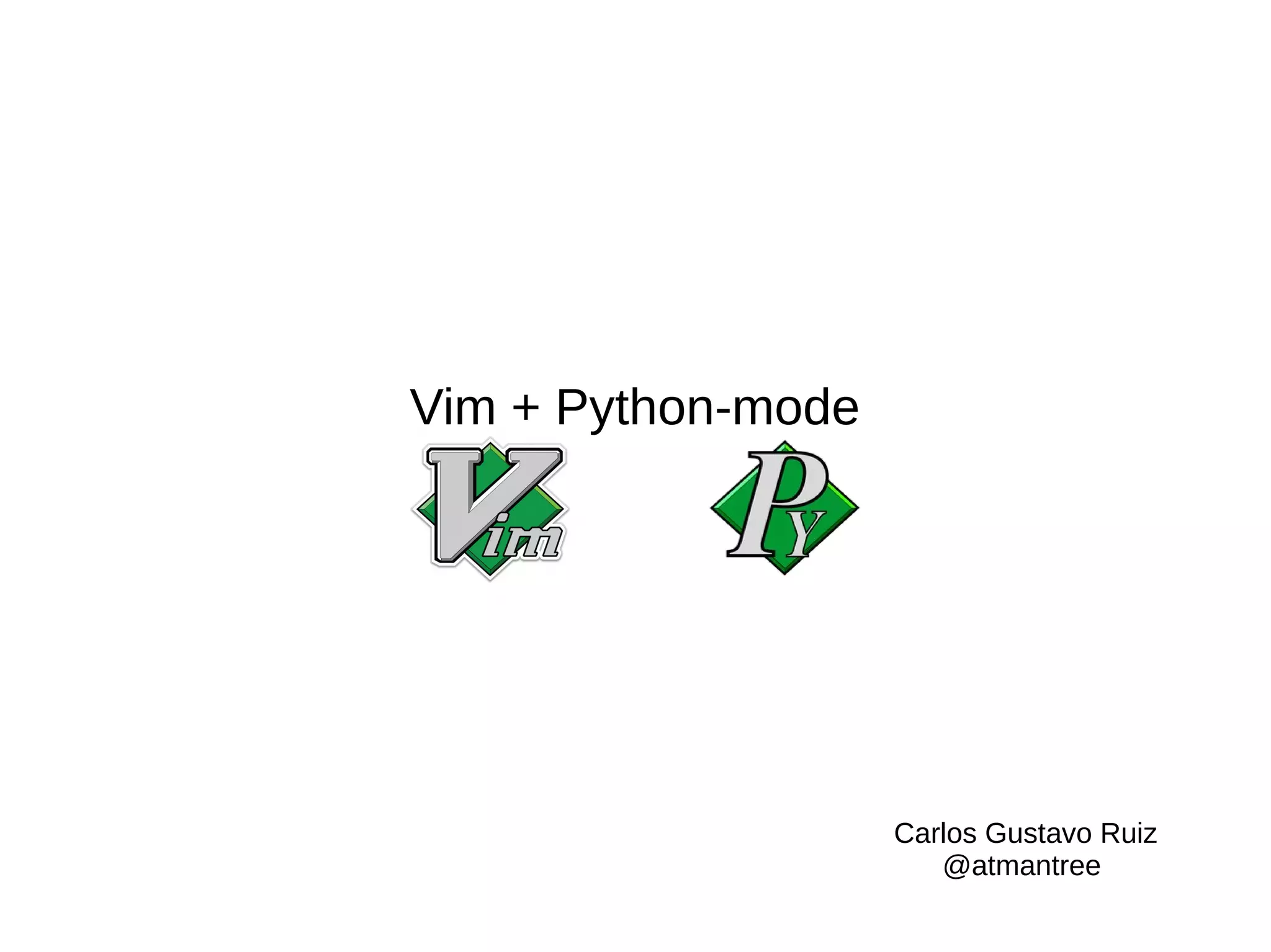 Vim + Python-mode Carlos Gustavo Ruiz @atmantree 
