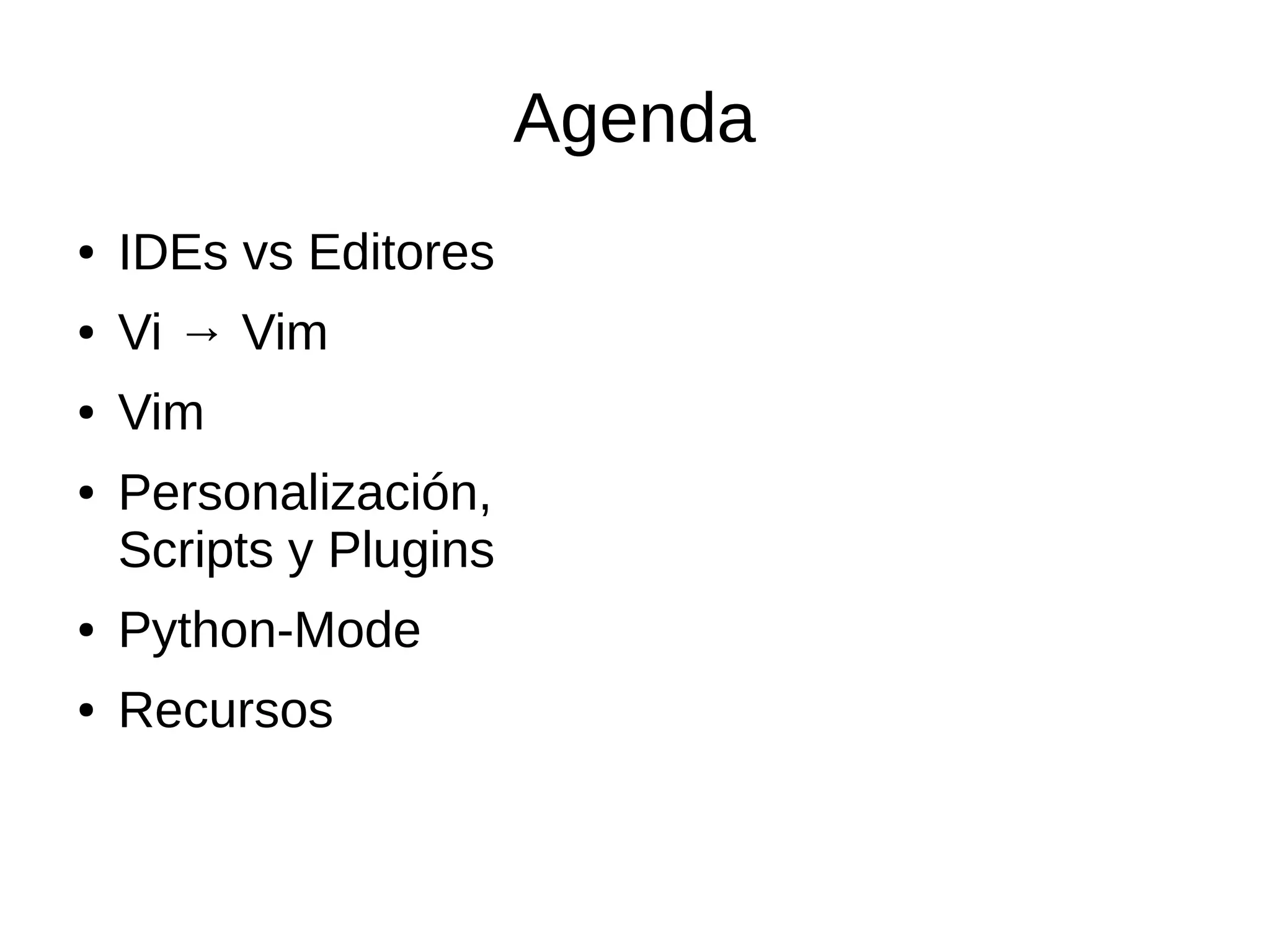 Agenda ● IDEs vs Editores ● Vi → Vim ● Vim ● Personalización, Scripts y Plugins ● Python-Mode ● Recursos 