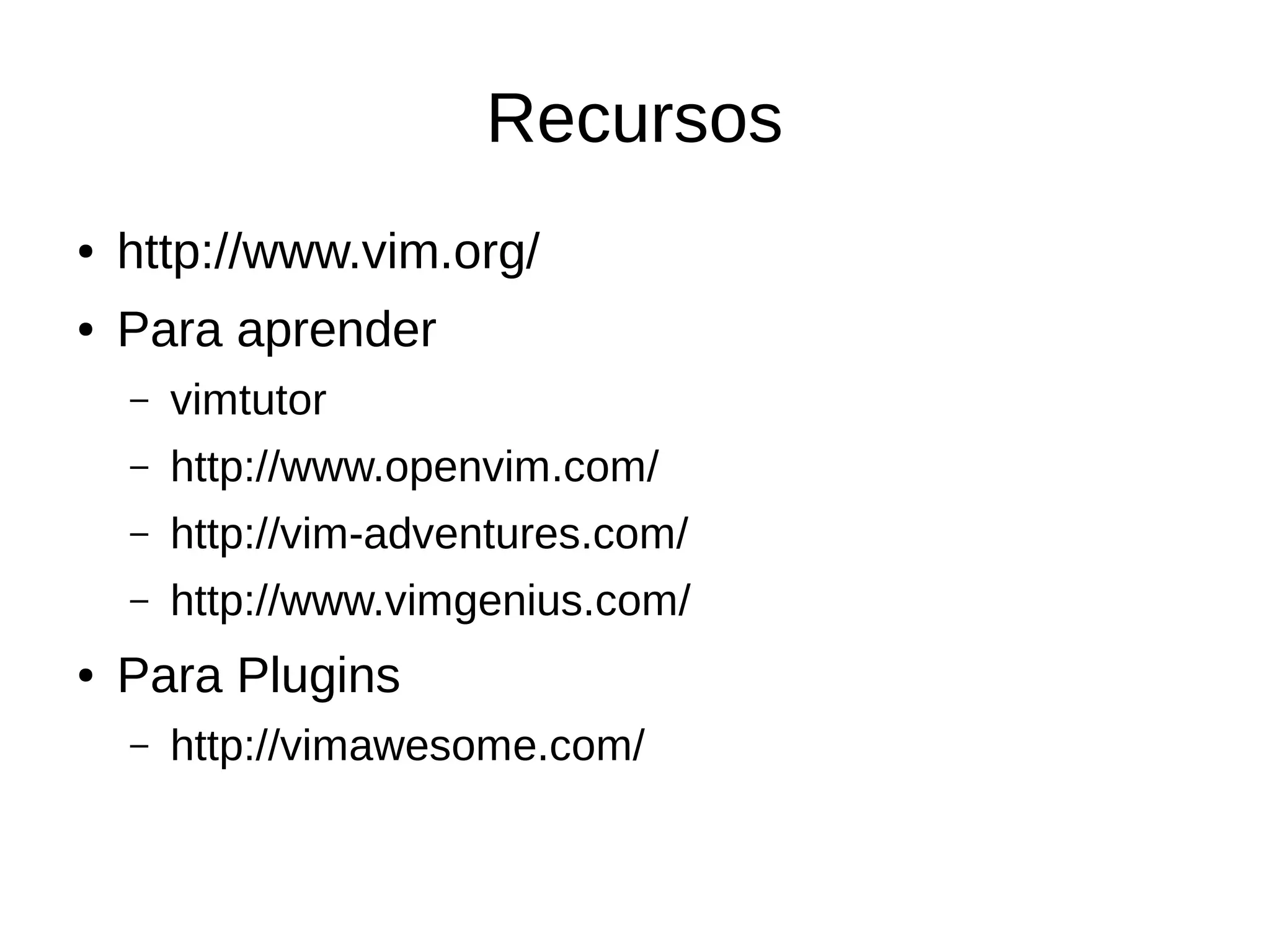 Recursos ● http://www.vim.org/ ● Para aprender – vimtutor – http://www.openvim.com/ – http://vim-adventures.com/ – http://www.vimgenius.com/ ● Para Plugins – http://vimawesome.com/ 