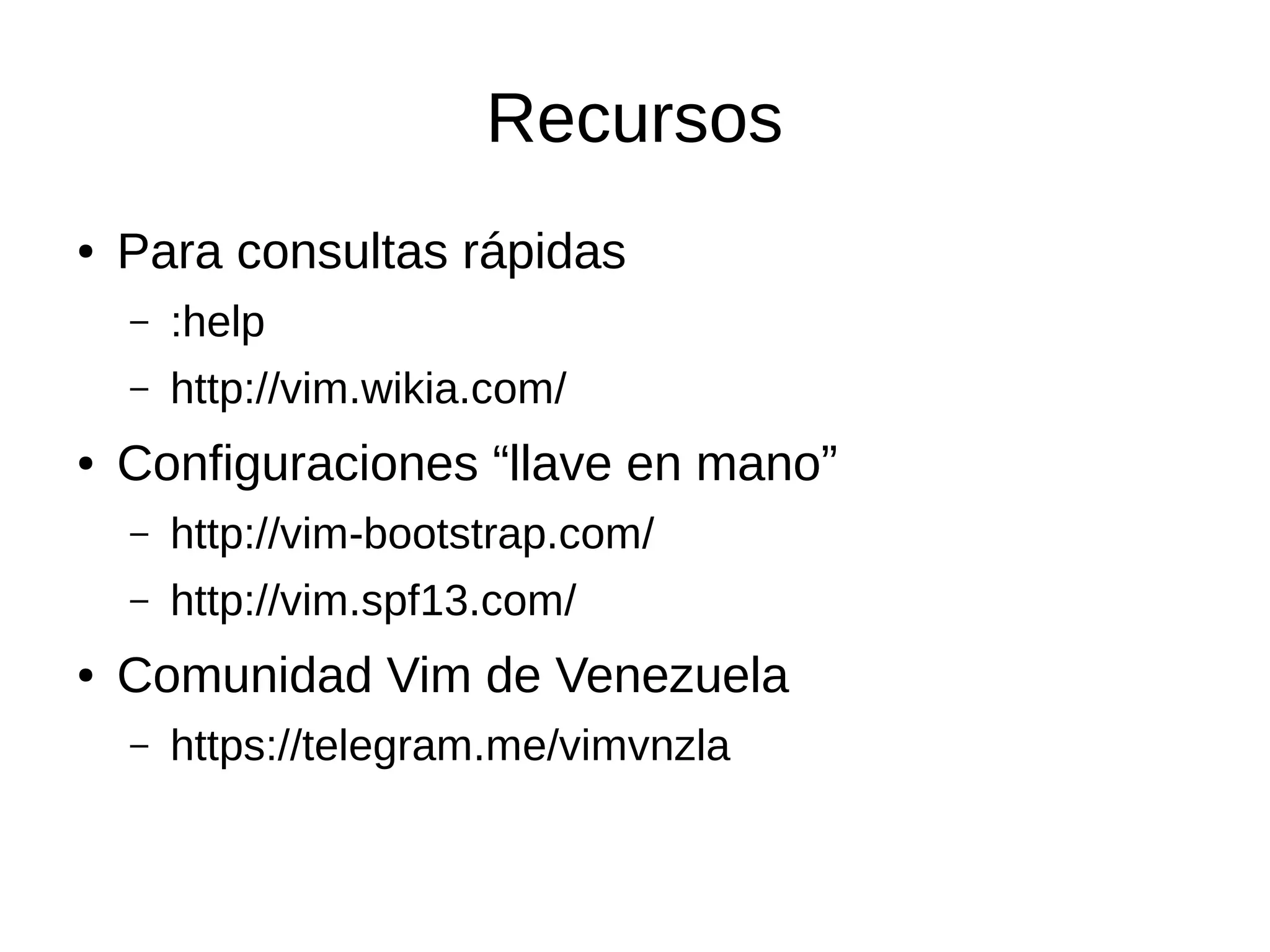 Recursos ● Para consultas rápidas – :help – http://vim.wikia.com/ ● Configuraciones “llave en mano” – http://vim-bootstrap.com/ – http://vim.spf13.com/ ● Comunidad Vim de Venezuela – https://telegram.me/vimvnzla 