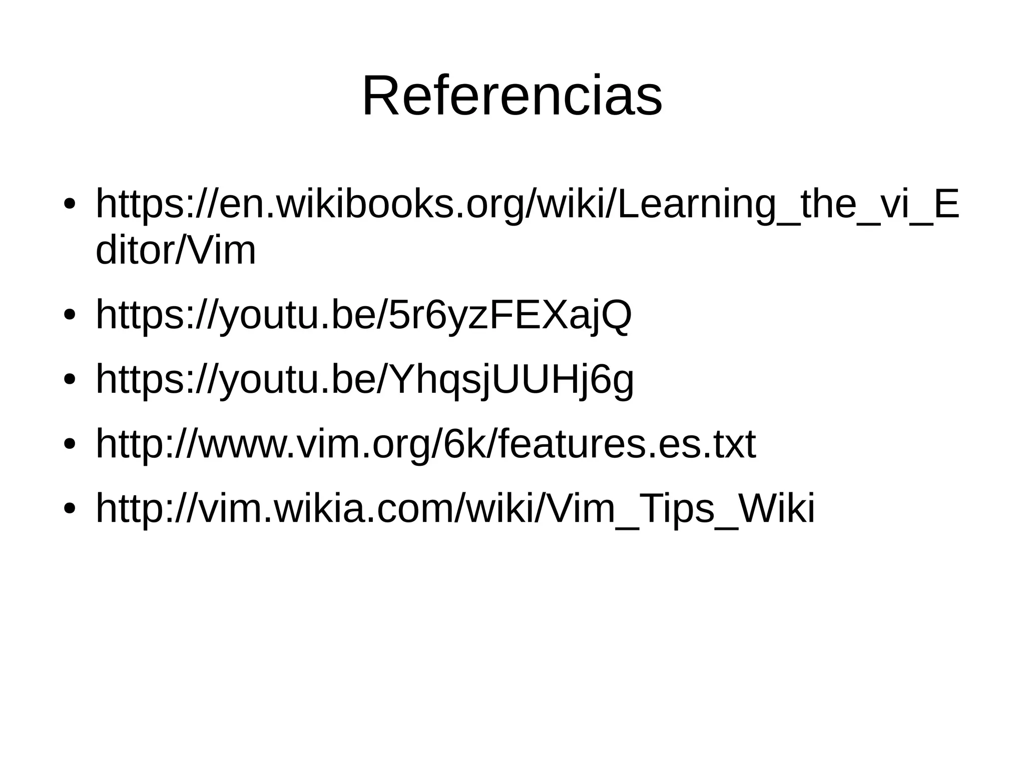 Referencias ● https://en.wikibooks.org/wiki/Learning_the_vi_E ditor/Vim ● https://youtu.be/5r6yzFEXajQ ● https://youtu.be/YhqsjUUHj6g ● http://www.vim.org/6k/features.es.txt ● http://vim.wikia.com/wiki/Vim_Tips_Wiki 