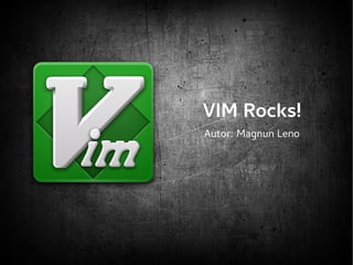 VIM Rocks! 
Autor: Magnun Leno 
 