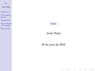 Vim

 Javier Rojas


Preliminares

Funcionalidad
general

Programaci´n
          o

Automatizaci´n
- Vim Scripts
             o
                        Vim
Notas ﬁnales


                    Javier Rojas


                 30 de junio de 2010
 