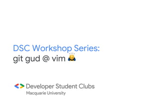 DSC Workshop Series:
git gud @ vim 🙇
 
