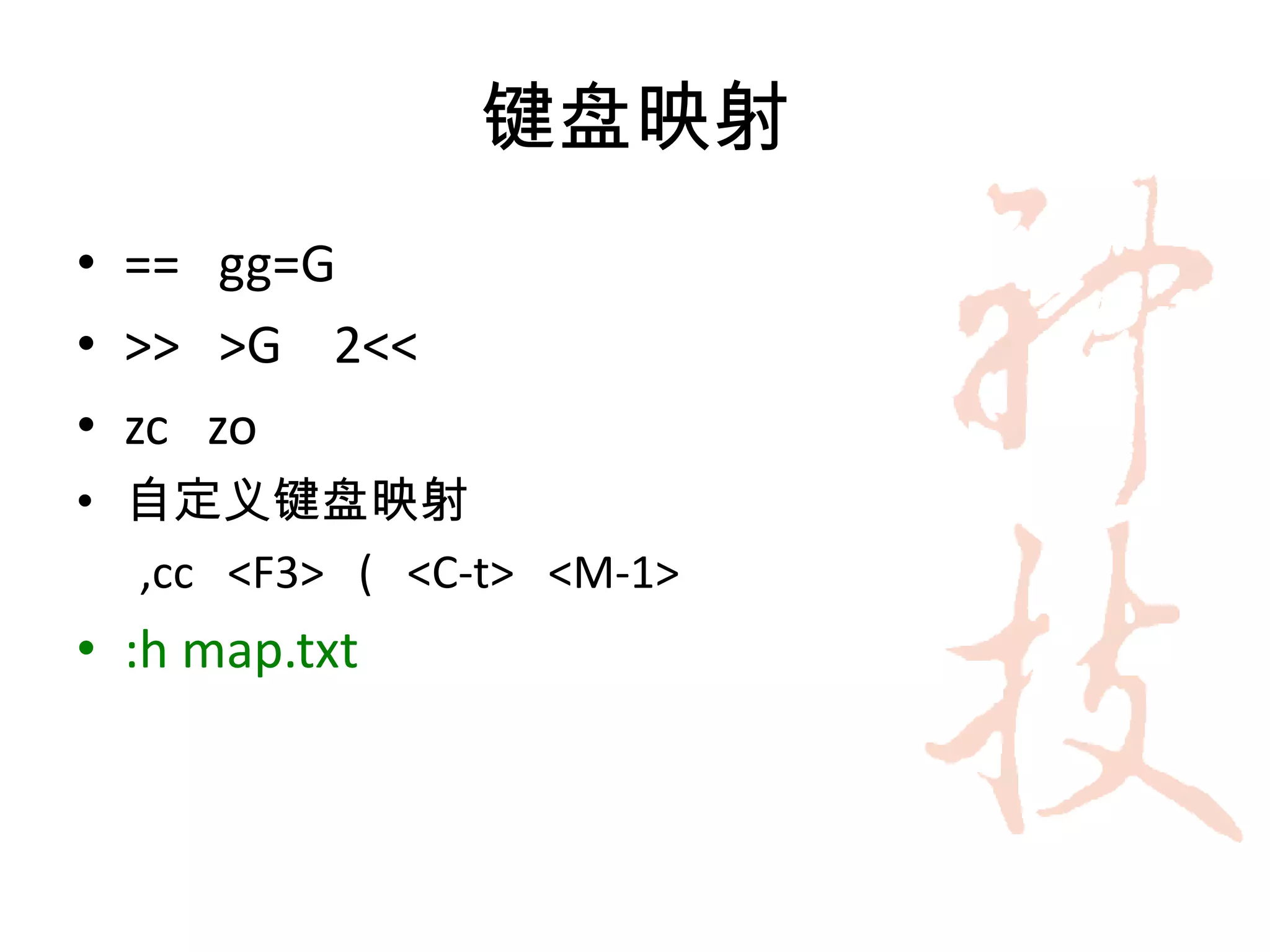 键盘映射
• == gg=G
• >> >G 2<<
• zc zo
• 自定义键盘映射
  ,cc <F3> ( <C-t> <M-1>
• :h map.txt
 