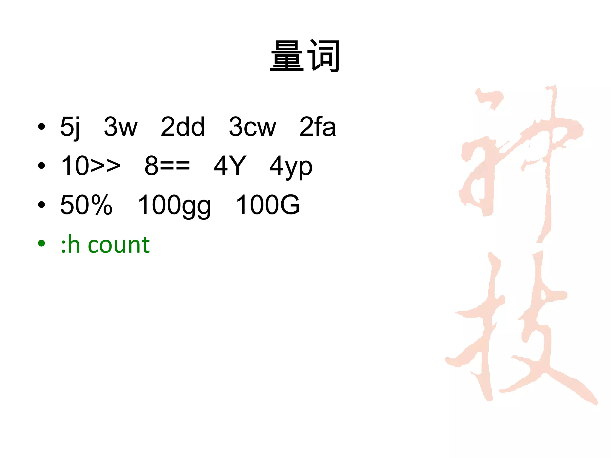 量词
•   5j 3w 2dd 3cw 2fa
•   10>> 8== 4Y 4yp
•   50% 100gg 100G
•   :h count
 