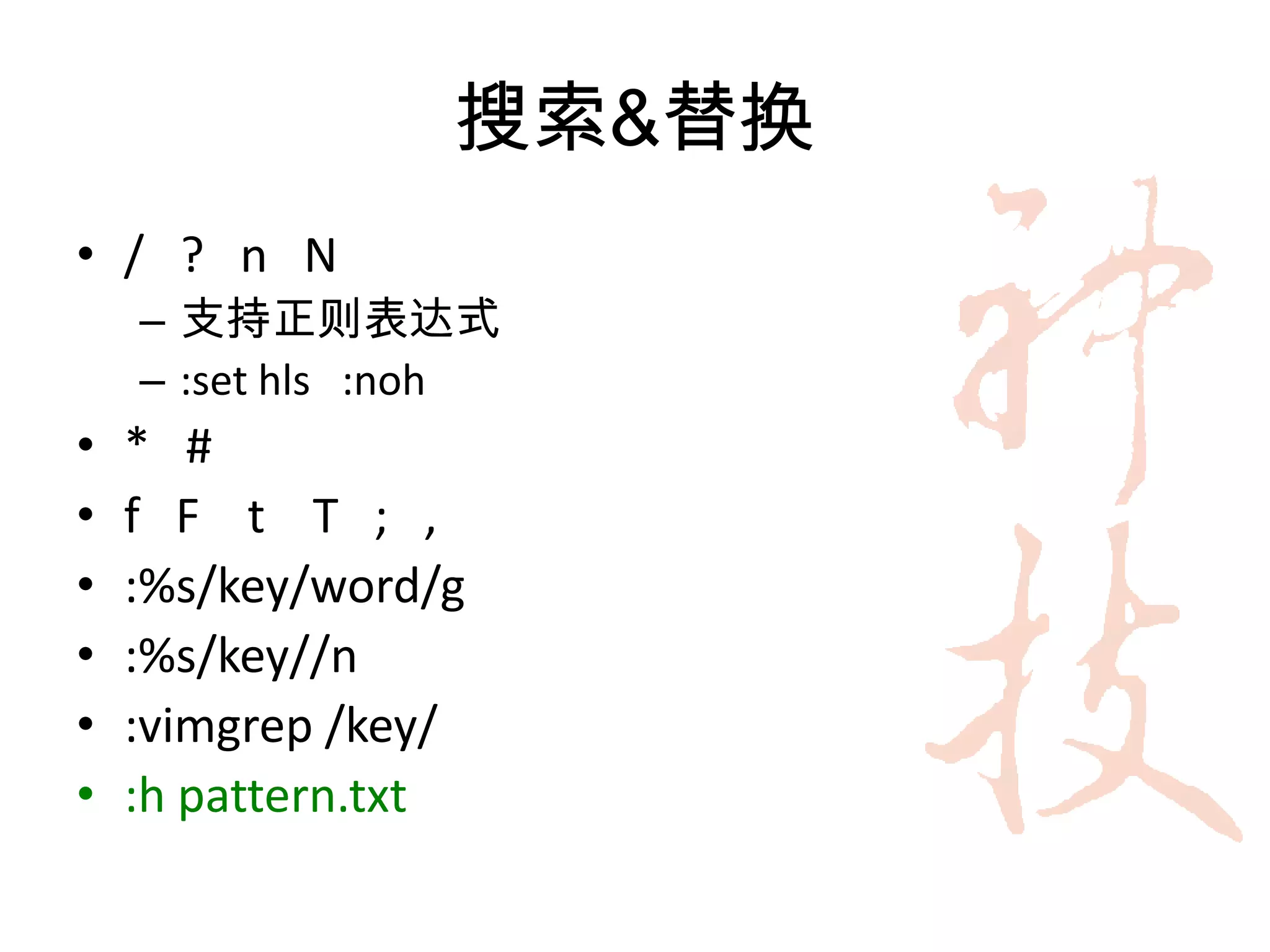 搜索&替换
• / ? n N
    – 支持正则表达式
    – :set hls :noh
•   * #
•   f F t T ; ,
•   :%s/key/word/g
•   :%s/key//n
•   :vimgrep /key/
•   :h pattern.txt
 