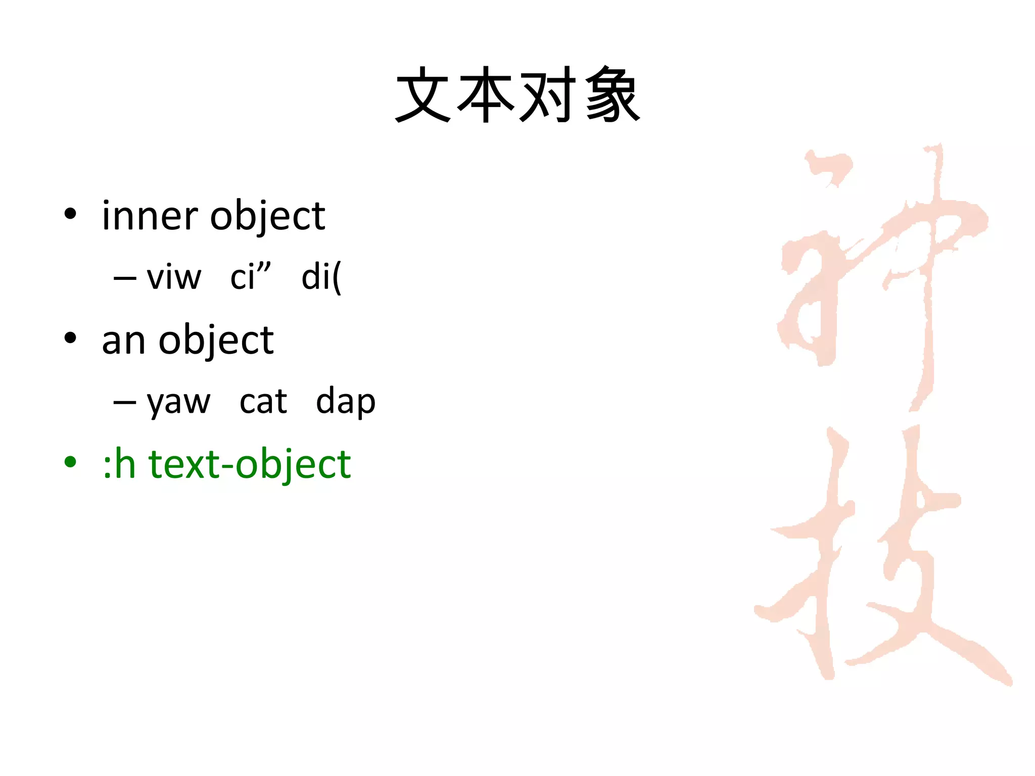 文本对象
• inner object
  – viw ci” di(
• an object
  – yaw cat dap
• :h text-object
 