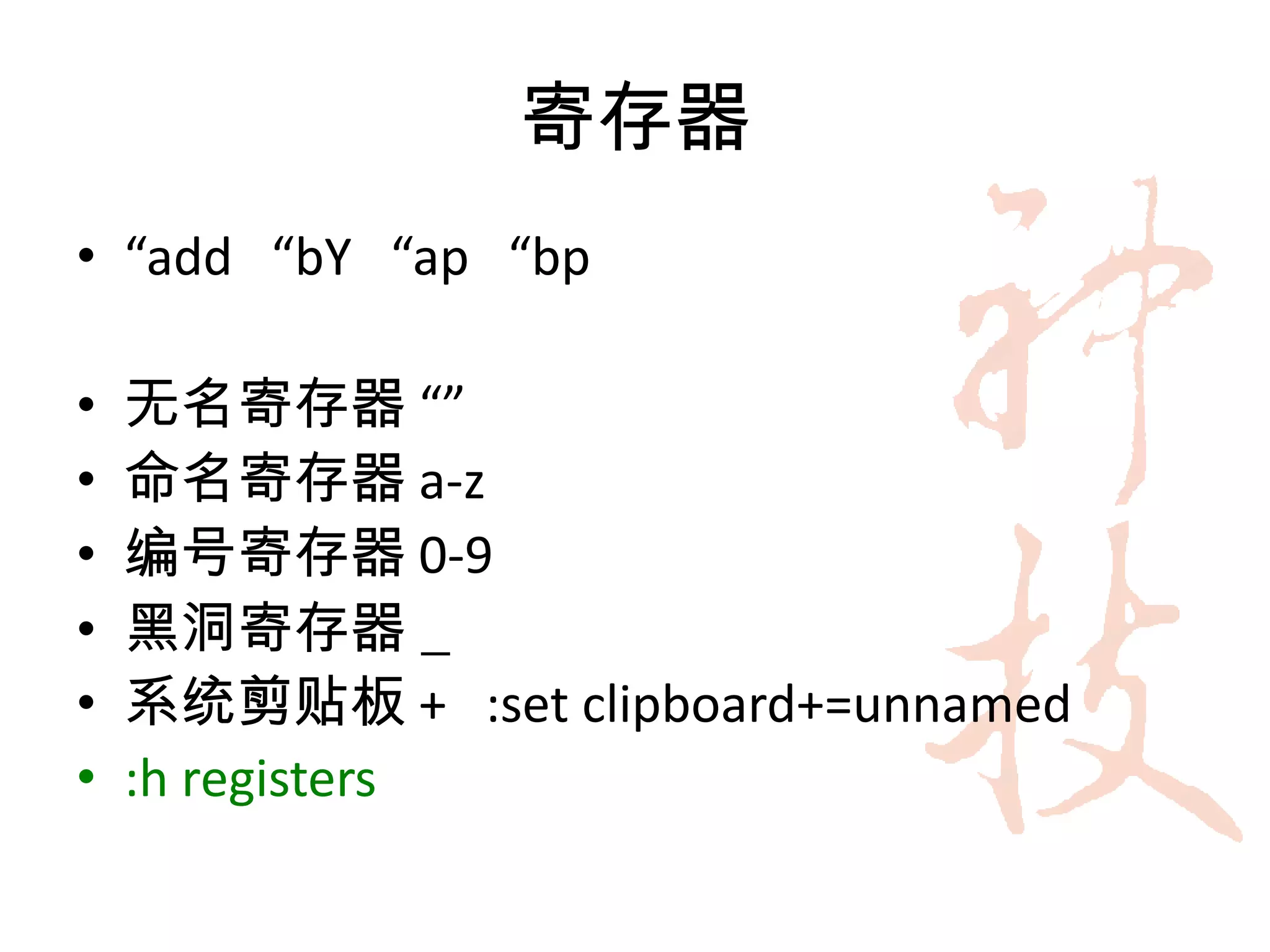 寄存器
• “add “bY “ap “bp

•   无名寄存器 “”
•   命名寄存器 a-z
•   编号寄存器 0-9
•   黑洞寄存器 _
•   系统剪贴板 + :set clipboard+=unnamed
•   :h registers
 