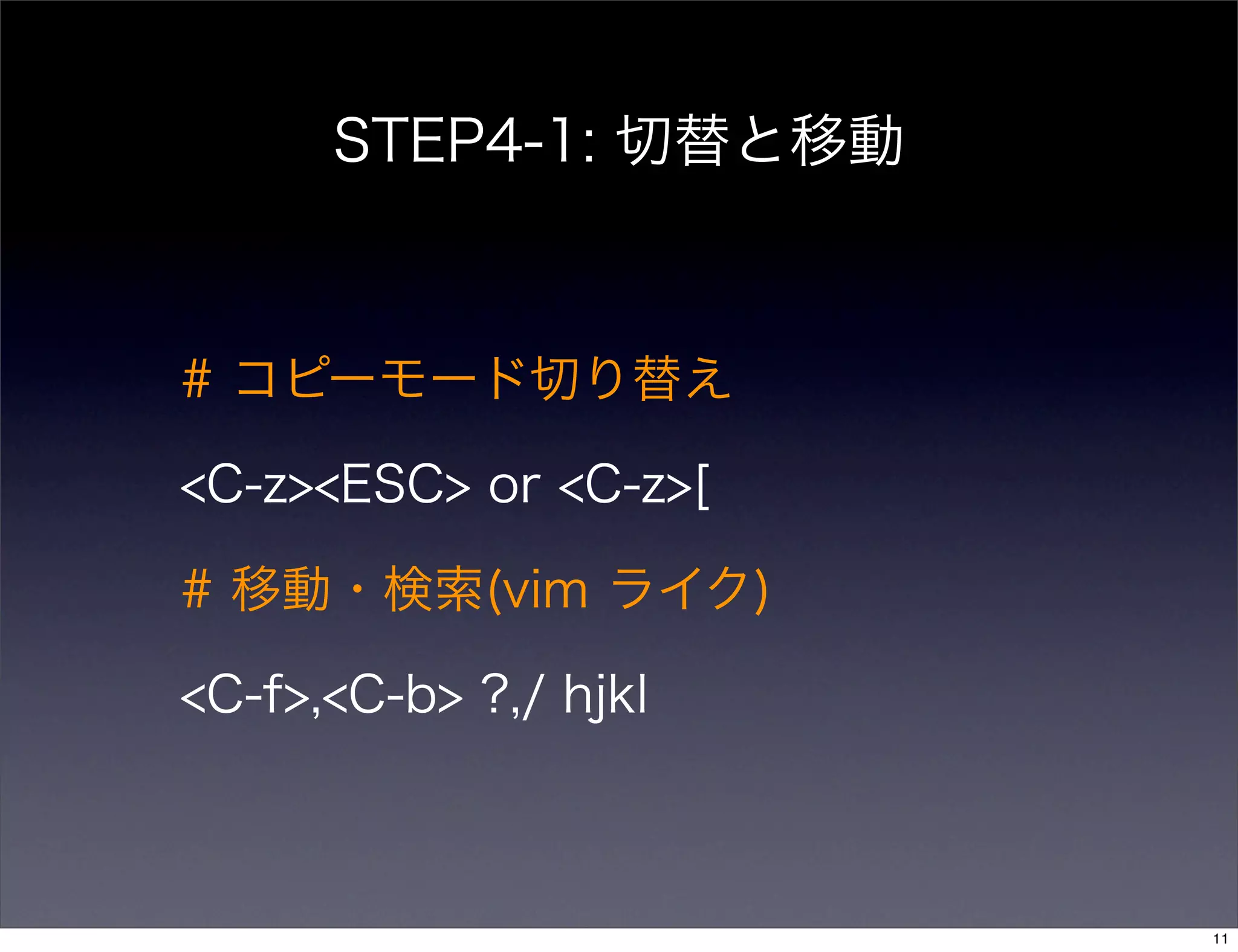 STEP4-1: 切替と移動
# コピーモード切り替え
<C-z><ESC> or <C-z>[
# 移動・検索(vim ライク)
<C-f>,<C-b> ?,/ hjkl
11
 