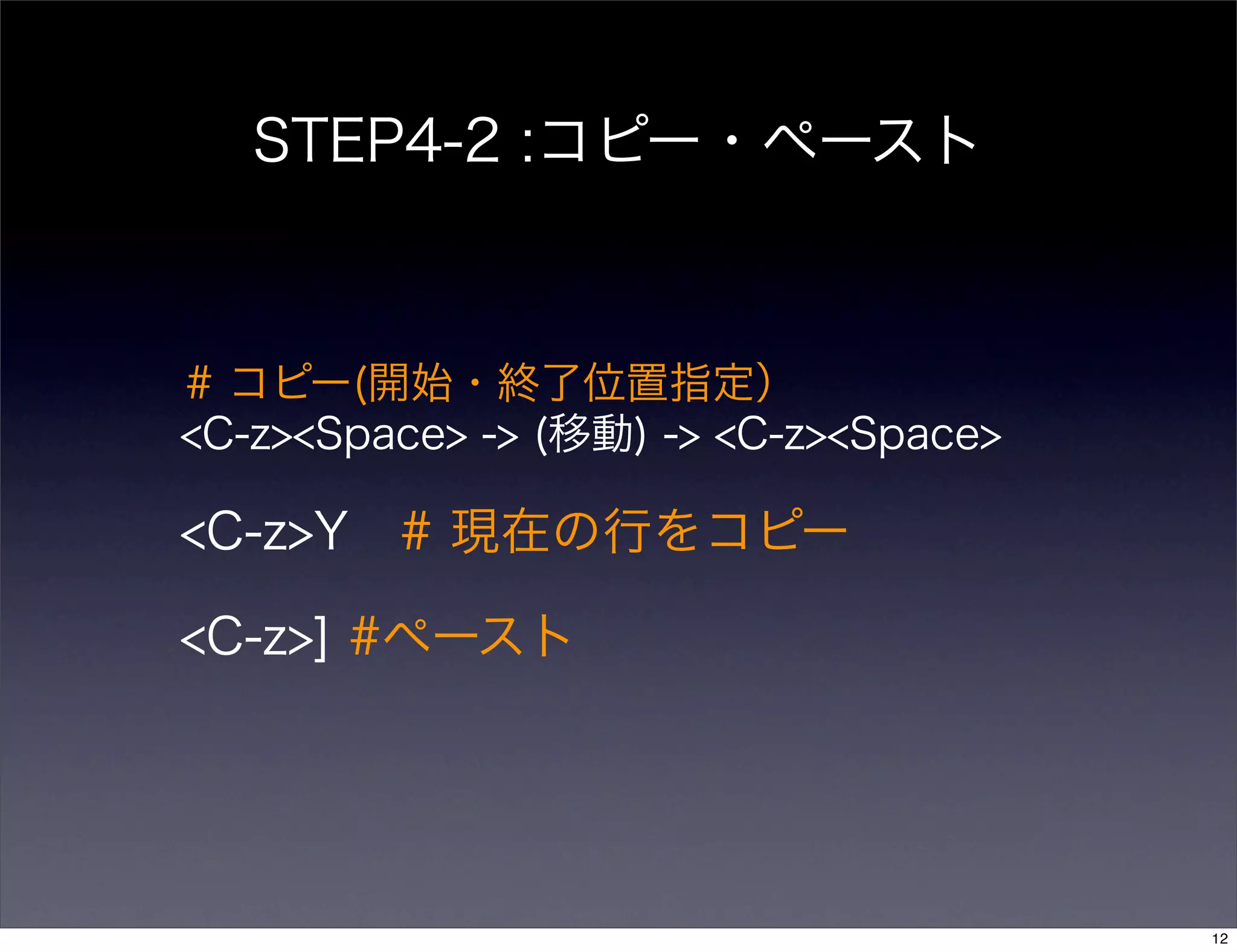 STEP4-2 :コピー・ペースト
<C-z><Space> -> (移動) -> <C-z><Space>
<C-z>Y # 現在の行をコピー
<C-z>] #ペースト
# コピー(開始・終了位置指定）
12
 