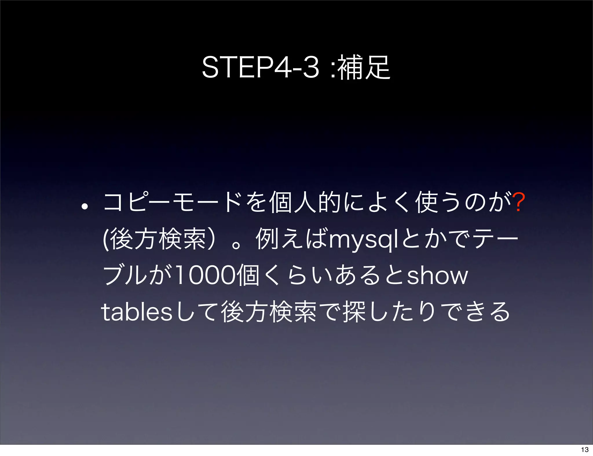 STEP4-3 :補足
•コピーモードを個人的によく使うのが?
(後方検索）。例えばmysqlとかでテー
ブルが1000個くらいあるとshow
tablesして後方検索で探したりできる
13
 