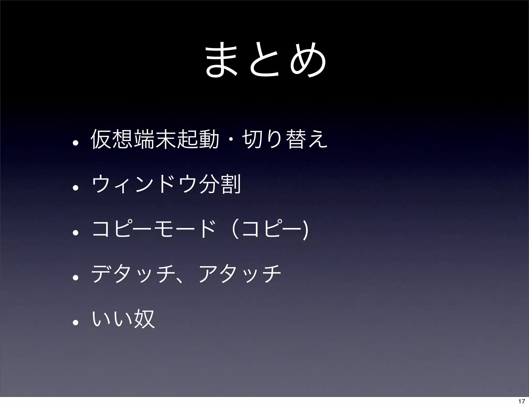 まとめ
•仮想端末起動・切り替え
•ウィンドウ分割
•コピーモード（コピー)
•デタッチ、アタッチ
•いい奴
17
 