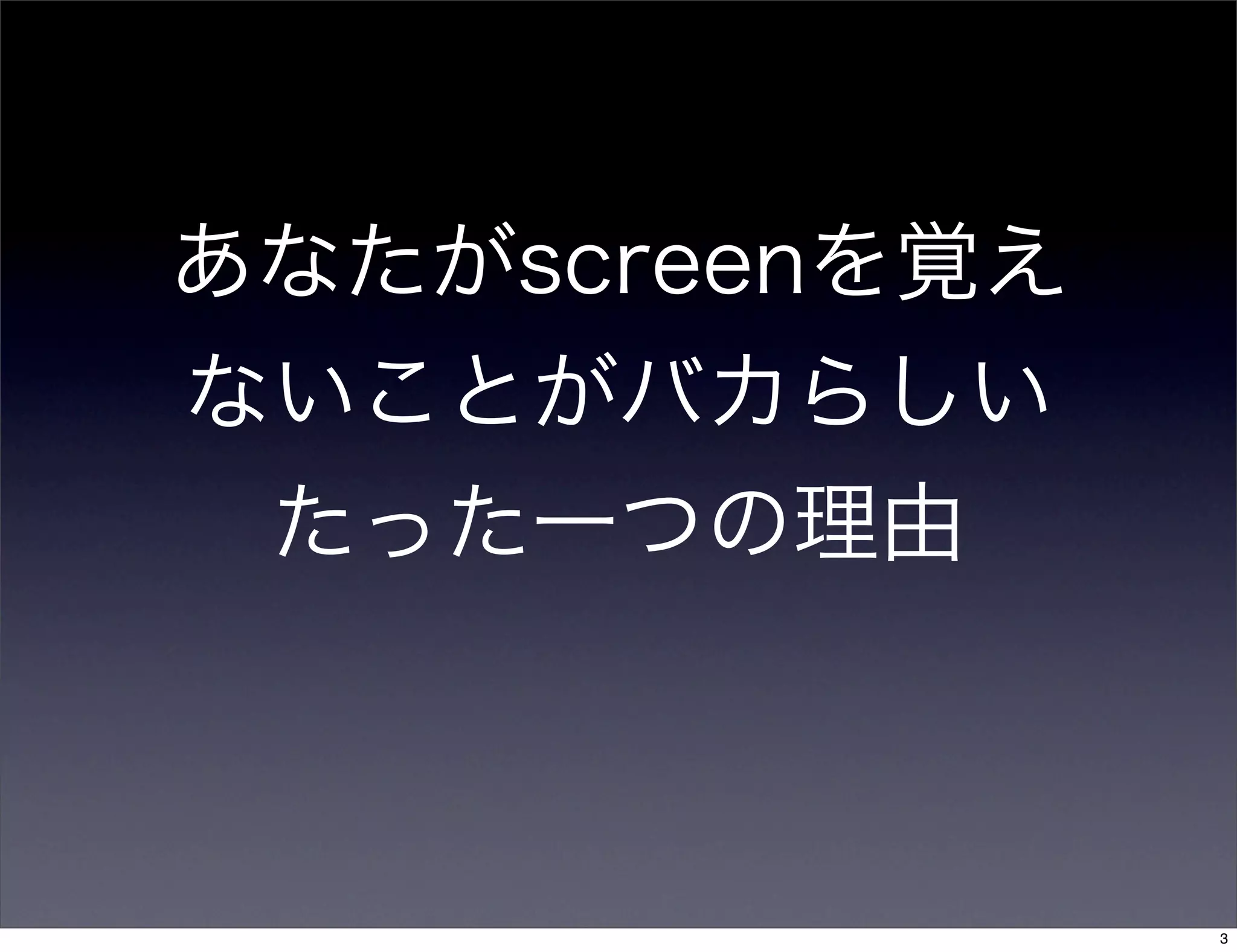 あなたがscreenを覚え
ないことがバカらしい
たった一つの理由
3
 