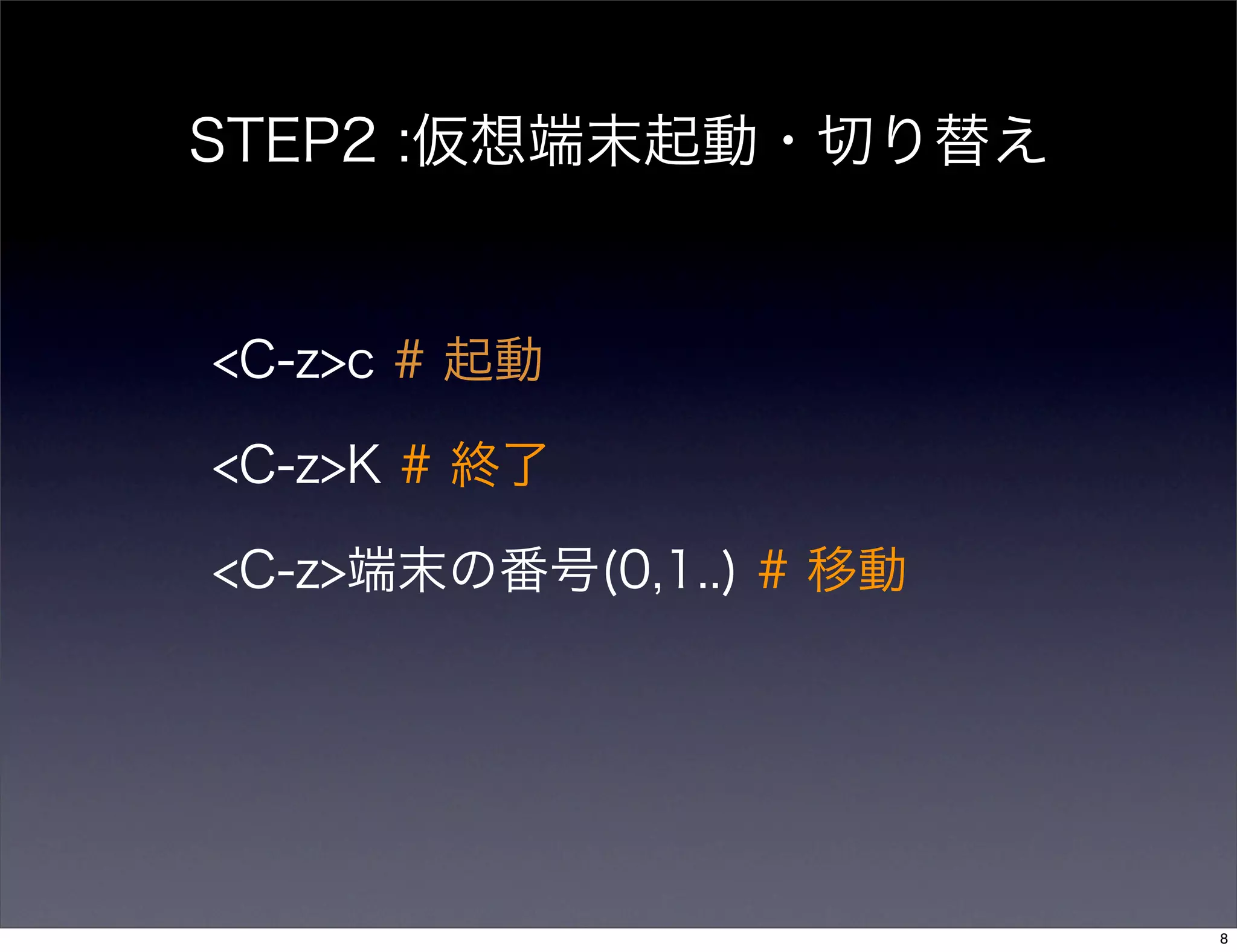 STEP2 :仮想端末起動・切り替え
<C-z>c # 起動
<C-z>K # 終了
<C-z>端末の番号(0,1..) # 移動
8
 