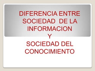 DIFERENCIA ENTRE SOCIEDAD  DE LA INFORMACION  Y  SOCIEDAD DEL CONOCIMIENTO 