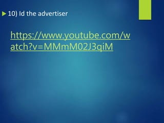 https://www.youtube.com/w
atch?v=MMmM02J3qiM
 10) Id the advertiser
 