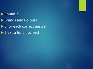  Round 3
 Brands and Colours
 5 for each correct answer
 5 extra for all correct
 