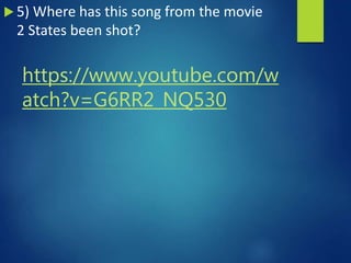 https://www.youtube.com/w
atch?v=G6RR2_NQ530
 5) Where has this song from the movie
2 States been shot?
 