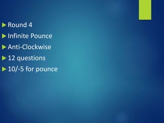  Round 4
 Infinite Pounce
 Anti-Clockwise
 12 questions
 10/-5 for pounce
 