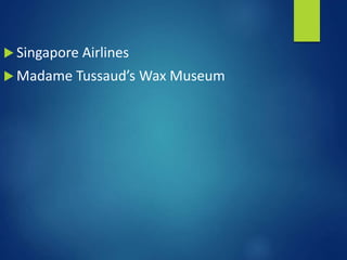  Singapore Airlines
 Madame Tussaud’s Wax Museum
 