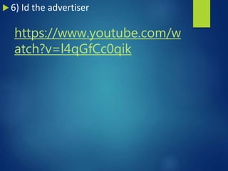 https://www.youtube.com/w
atch?v=l4qGfCc0qik
 6) Id the advertiser
 