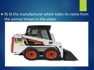  9) Id the manufacturer which takes its name from
the animal shown in the video.
 