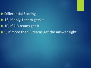  Differential Scoring
 15, if only 1 team gets it
 10, if 2-3 teams get it
 5, if more than 3 teams get the answer right
 
