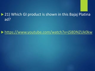  21) Which GI product is shown in this Bajaj Platina
ad?
 https://www.youtube.com/watch?v=j58DNZUk0kw
 