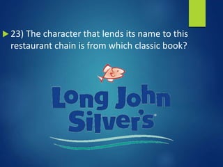  23) The character that lends its name to this
restaurant chain is from which classic book?
 