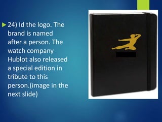  24) Id the logo. The
brand is named
after a person. The
watch company
Hublot also released
a special edition in
tribute to this
person.(image in the
next slide)
 
