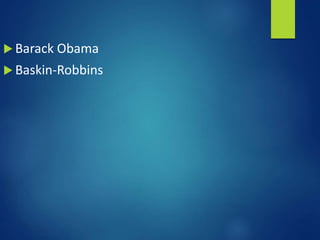  Barack Obama
 Baskin-Robbins
 