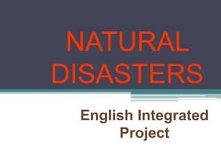 NATURAL
DISASTERS
English Integrated
Project
 