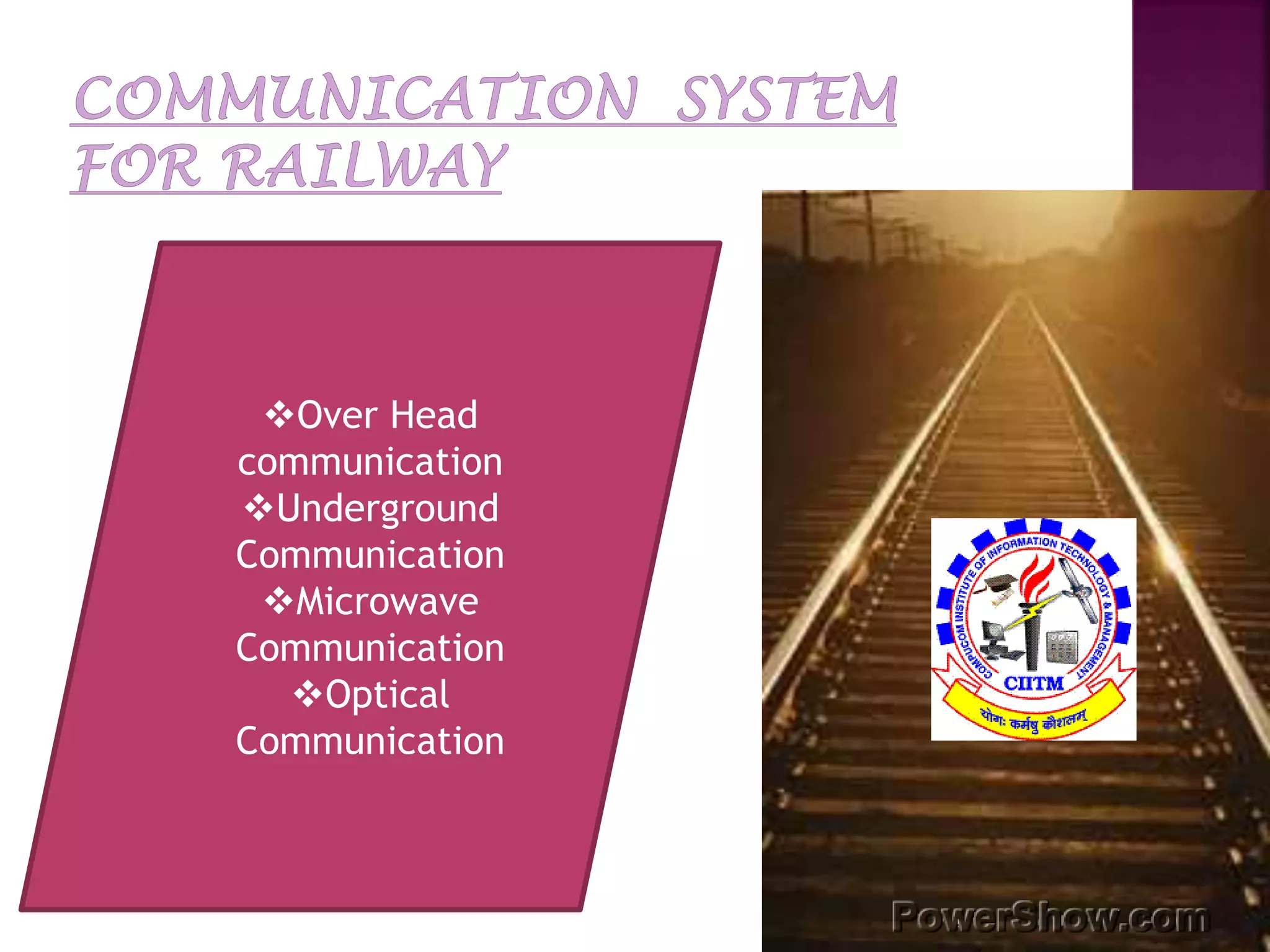 • Optical Systems 
• Microwave Systems 
Over Head 
• Wireless communication 
Media 
• Radio Underground 
System 
Communication 
• Telephone Microwave 
Systems 
• Passenger Communication 
Information 
Optical 
• Public Communication 
Address Systems 
• Signal Post Telephones 
 