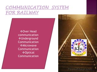 • Optical Systems 
• Microwave Systems 
Over Head 
• Wireless communication 
Media 
• Radio Underground 
System 
Communication 
• Telephone Microwave 
Systems 
• Passenger Communication 
Information 
Optical 
• Public Communication 
Address Systems 
• Signal Post Telephones 
 