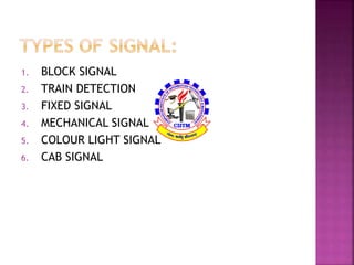 1. BLOCK SIGNAL 
2. TRAIN DETECTION 
3. FIXED SIGNAL 
4. MECHANICAL SIGNAL 
5. COLOUR LIGHT SIGNAL 
6. CAB SIGNAL 
 
