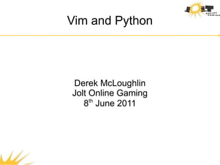 Vim and Python




Derek McLoughlin
Jolt Online Gaming
   8th June 2011
 