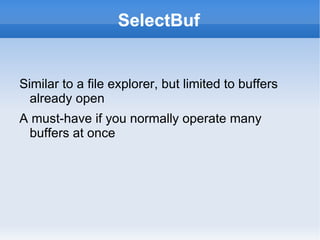 SelectBuf


Similar to a file explorer, but limited to buffers
  already open
A must-have if you normally operate many
 buffers at once
 