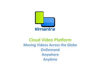 Cloud	
  Video	
  Pla,orm	
  
Moving	
  Videos	
  Across	
  the	
  Globe	
  
            OnDemand	
  
             Anywhere	
  
              Any>me	
  
 