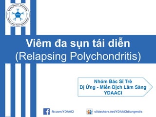 Viêm đa sụn tái diễn
(Relapsing Polychondritis)
Nhóm Bác Sĩ Trẻ
Dị Ứng - Miễn Dịch Lâm Sàng
YDAACI
fb.com/YDAACI slideshare.net/YDAACIdiungmdls
 