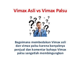 Vimax Asli vs Vimax Palsu
Bagaimana membedakan Vimax asli
dan vimax palsu karena banyaknya
penjual dan komentar bahaya Vimax
palsu sangatlah membingungkan
 