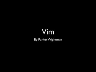 Vim
By Parker Wightman
 