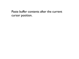 yip
“Yank” or copy the current paragraph to
Vim’s buffer.
 