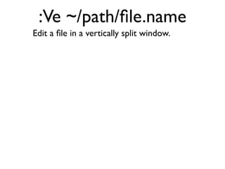 Split the current window in order to view
two parts of the same ﬁle simultaneously.
 