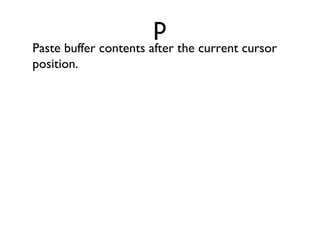 yip “Yank” or copy the current paragraph to Vim’s buffer. 