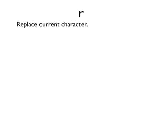 yy “Yank” or copy the current line to Vim’s buffer. 