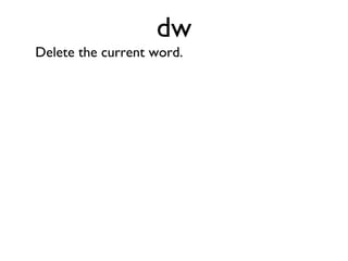 dl Delete the letter the cursor is currently on and move right. 