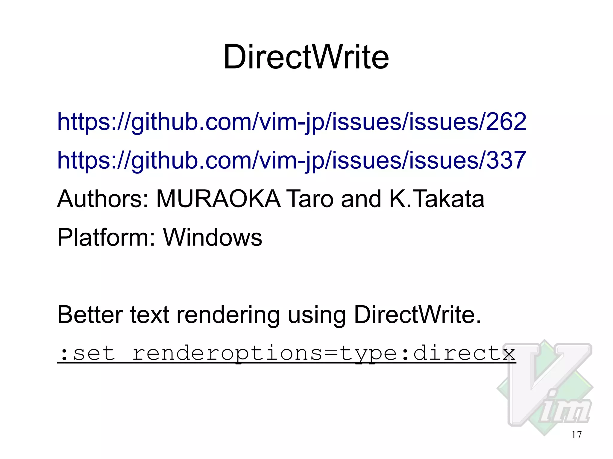 DirectWrite
https://github.com/vim-jp/issues/issues/262
https://github.com/vim-jp/issues/issues/337
Authors: MURAOKA Taro and K.Takata
Platform: Windows
Better text rendering using DirectWrite.
:set renderoptions=type:directx
17

 