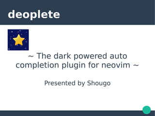 deoplete
~ The dark powered auto
completion plugin for neovim ~
Presented by Shougo
 
